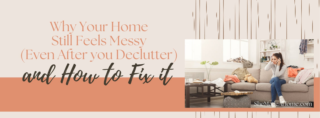 Why Your Home Still Feels Messy (Even After You Declutter) — And How to Fix It